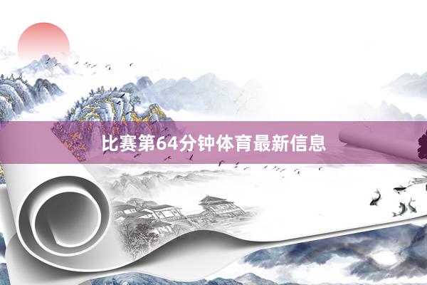 比赛第64分钟体育最新信息