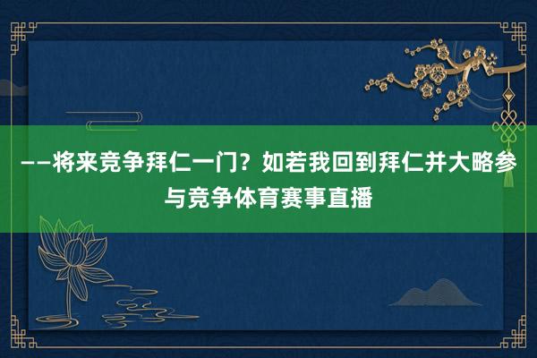 ——将来竞争拜仁一门？如若我回到拜仁并大略参与竞争体育赛事直播