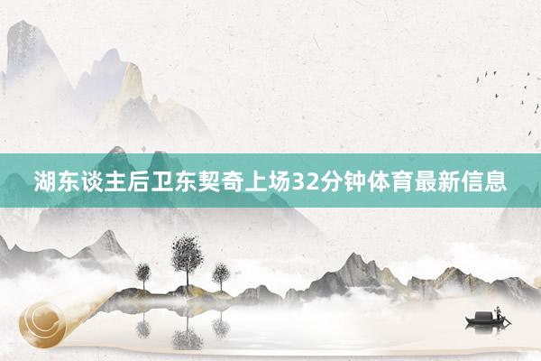 湖东谈主后卫东契奇上场32分钟体育最新信息