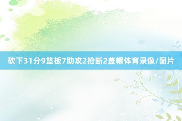 砍下31分9篮板7助攻2抢断2盖帽体育录像/图片