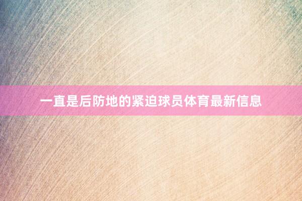一直是后防地的紧迫球员体育最新信息