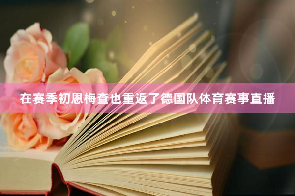 在赛季初恩梅查也重返了德国队体育赛事直播