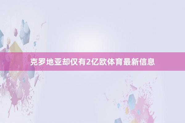 克罗地亚却仅有2亿欧体育最新信息