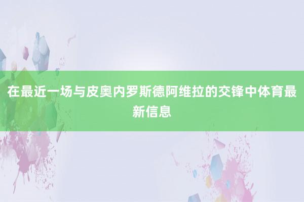 在最近一场与皮奥内罗斯德阿维拉的交锋中体育最新信息