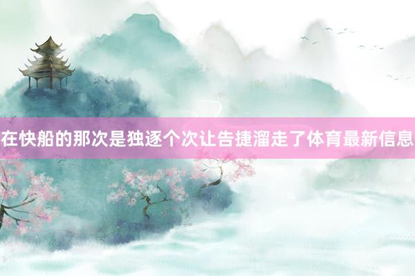 在快船的那次是独逐个次让告捷溜走了体育最新信息