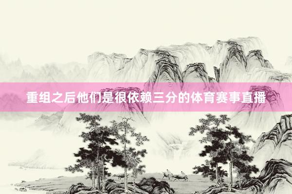 重组之后他们是很依赖三分的体育赛事直播