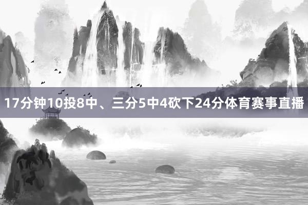 17分钟10投8中、三分5中4砍下24分体育赛事直播