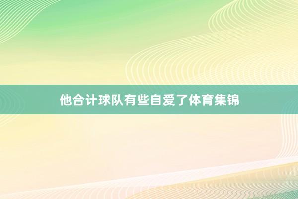 他合计球队有些自爱了体育集锦