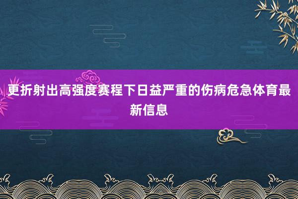 更折射出高强度赛程下日益严重的伤病危急体育最新信息
