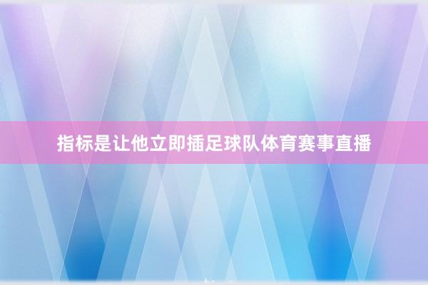 指标是让他立即插足球队体育赛事直播