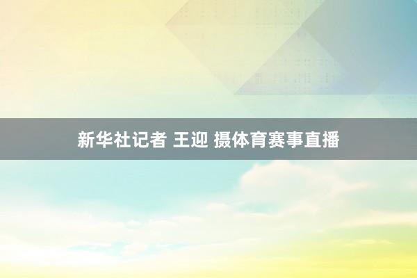 新华社记者 王迎 摄体育赛事直播