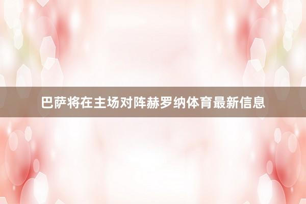 巴萨将在主场对阵赫罗纳体育最新信息