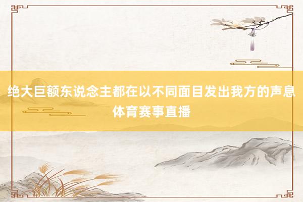 绝大巨额东说念主都在以不同面目发出我方的声息体育赛事直播