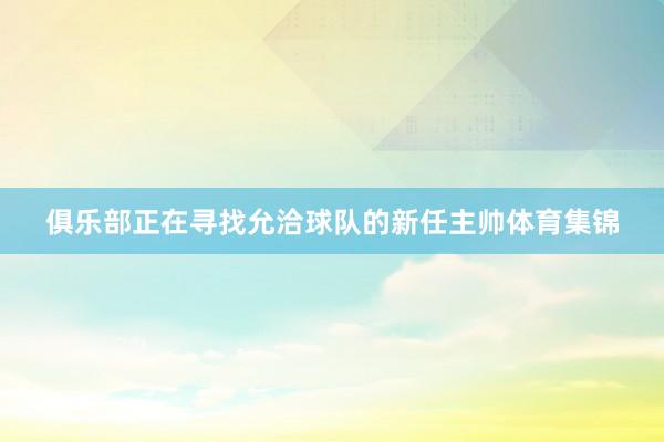 俱乐部正在寻找允洽球队的新任主帅体育集锦