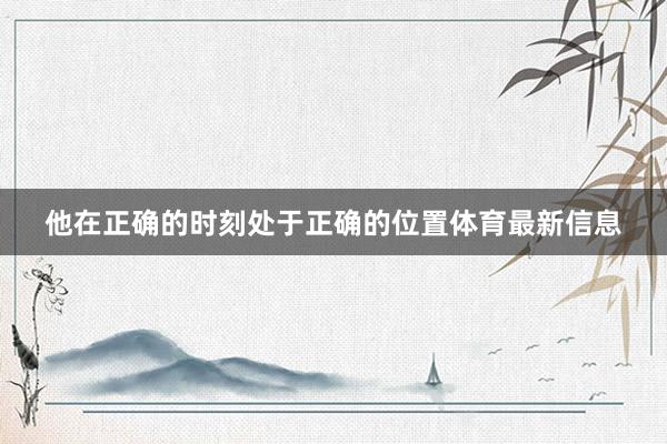 他在正确的时刻处于正确的位置体育最新信息