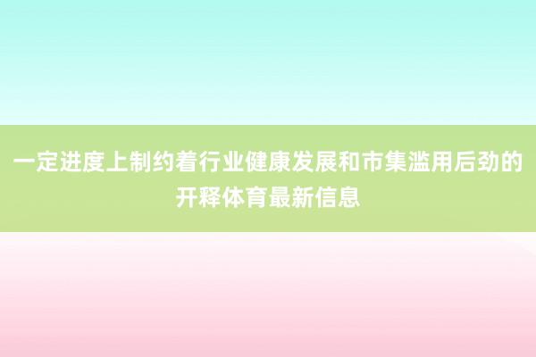 一定进度上制约着行业健康发展和市集滥用后劲的开释体育最新信息