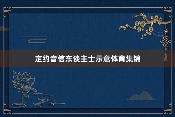 定约音信东谈主士示意体育集锦