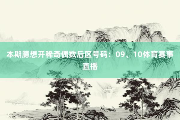 本期臆想开稀奇偶数后区号码：09、10体育赛事直播