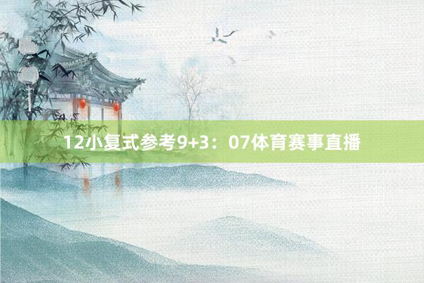 12　　小复式参考9+3：07体育赛事直播