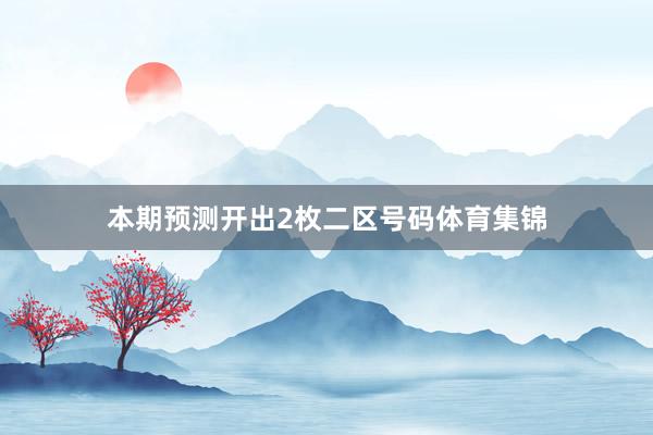 本期预测开出2枚二区号码体育集锦