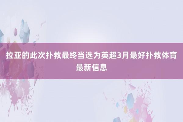 拉亚的此次扑救最终当选为英超3月最好扑救体育最新信息