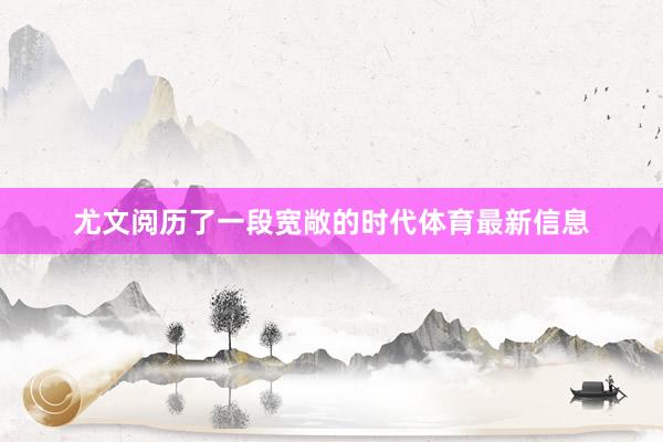 尤文阅历了一段宽敞的时代体育最新信息