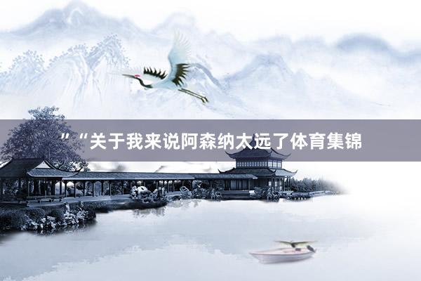 ”“关于我来说阿森纳太远了体育集锦