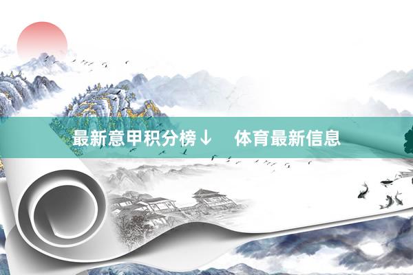 最新意甲积分榜↓    体育最新信息