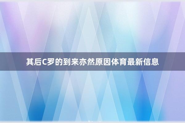 其后C罗的到来亦然原因体育最新信息