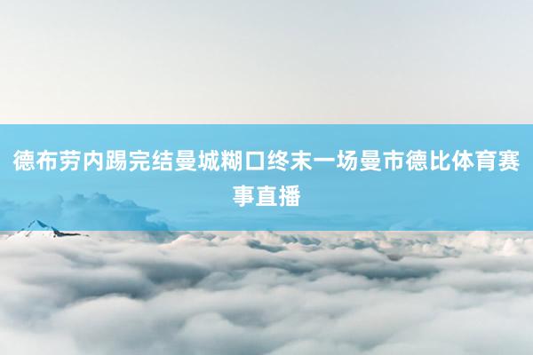 德布劳内踢完结曼城糊口终末一场曼市德比体育赛事直播