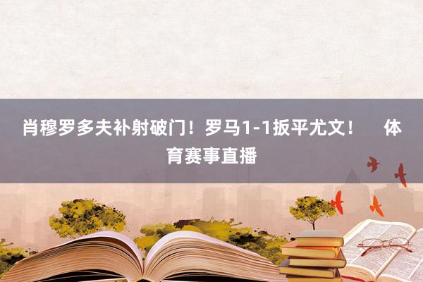 肖穆罗多夫补射破门！罗马1-1扳平尤文！    体育赛事直播