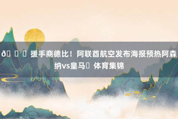 😎援手商德比！阿联酋航空发布海报预热阿森纳vs皇马✈体育集锦