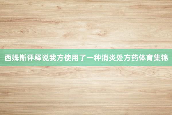 西姆斯评释说我方使用了一种消炎处方药体育集锦
