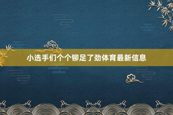 小选手们个个铆足了劲体育最新信息