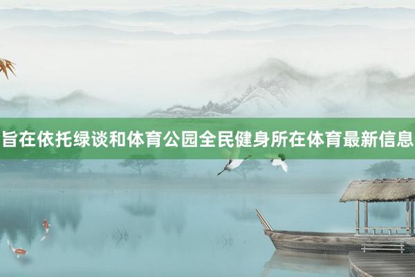 旨在依托绿谈和体育公园全民健身所在体育最新信息