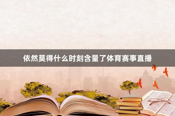 依然莫得什么时刻含量了体育赛事直播