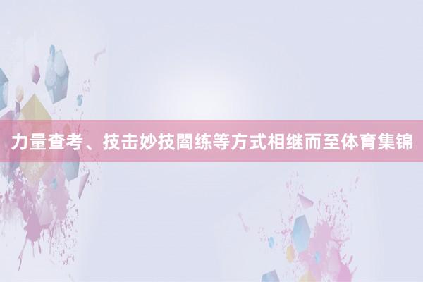 力量查考、技击妙技闇练等方式相继而至体育集锦