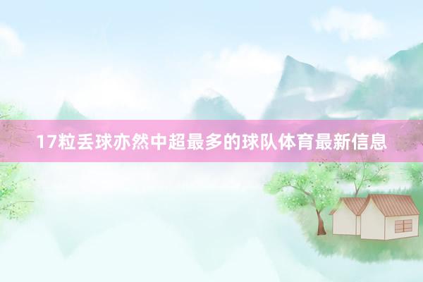 17粒丢球亦然中超最多的球队体育最新信息