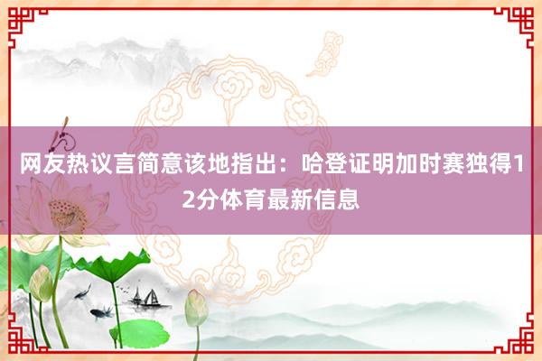 网友热议言简意该地指出：哈登证明加时赛独得12分体育最新信息