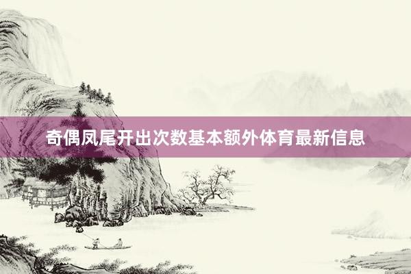 奇偶凤尾开出次数基本额外体育最新信息