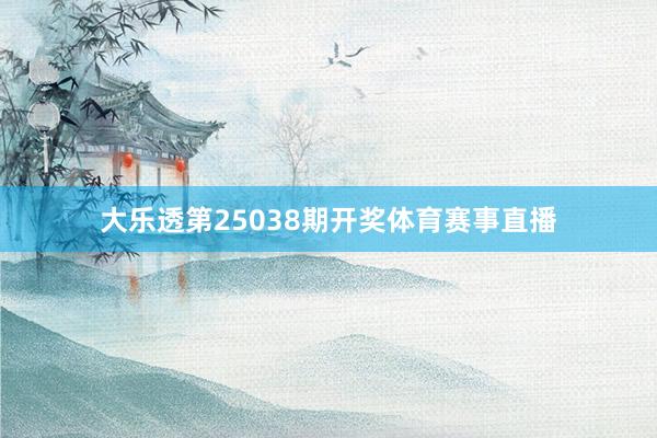 大乐透第25038期开奖体育赛事直播
