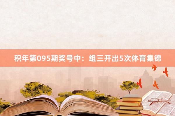 积年第095期奖号中：组三开出5次体育集锦