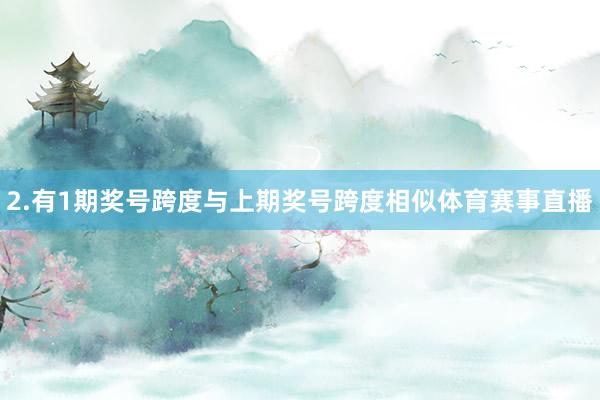 2.有1期奖号跨度与上期奖号跨度相似体育赛事直播
