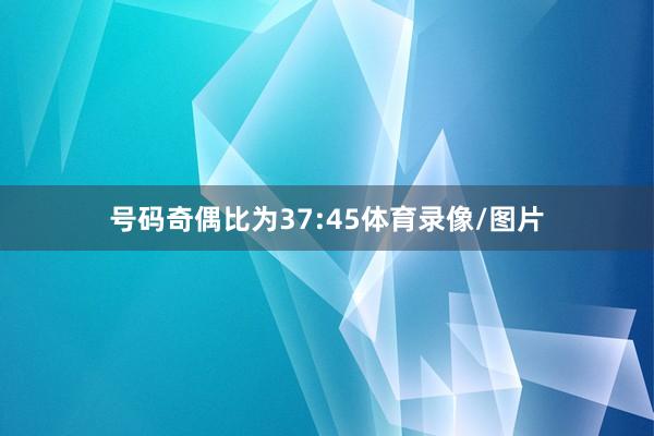 号码奇偶比为37:45体育录像/图片