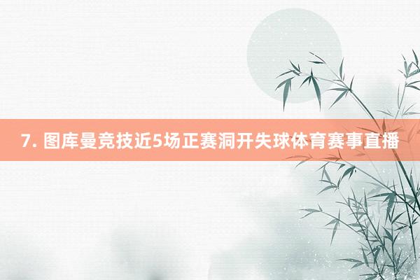 7. 图库曼竞技近5场正赛洞开失球体育赛事直播