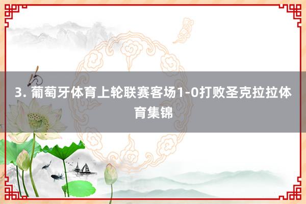 3. 葡萄牙体育上轮联赛客场1-0打败圣克拉拉体育集锦