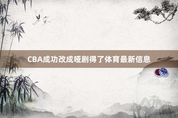 CBA成功改成哑剧得了体育最新信息