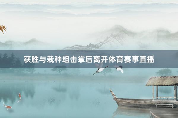 获胜与栽种组击掌后离开体育赛事直播