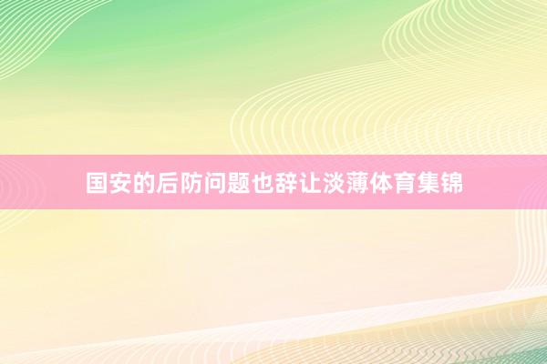 国安的后防问题也辞让淡薄体育集锦