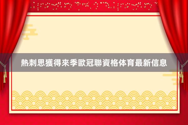 熱刺思獲得來季歐冠聯資格体育最新信息